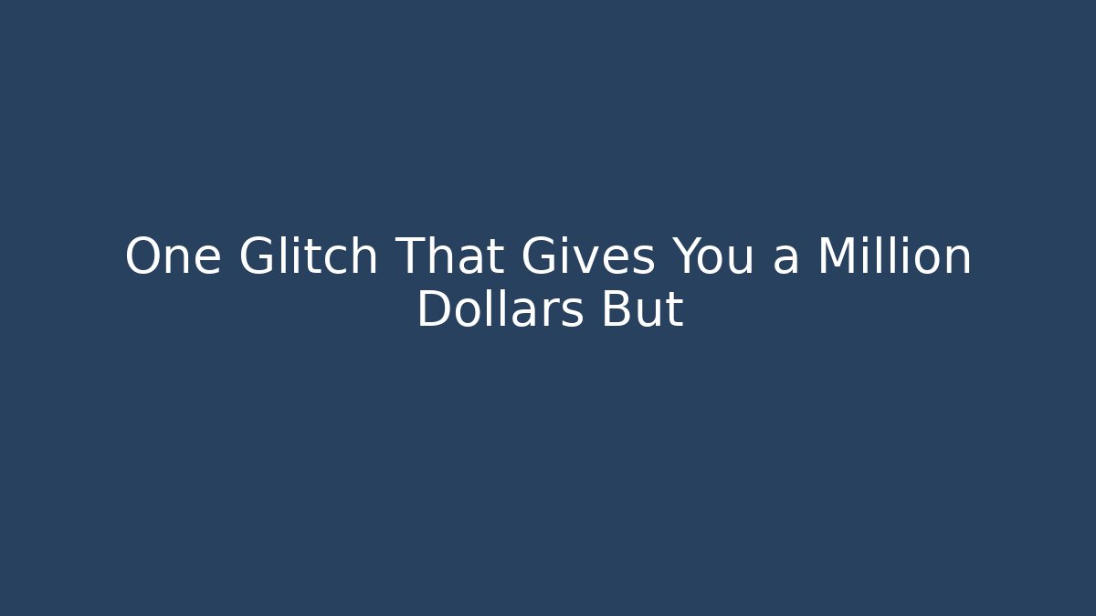 One Glitch That Gives You a Million Dollars But