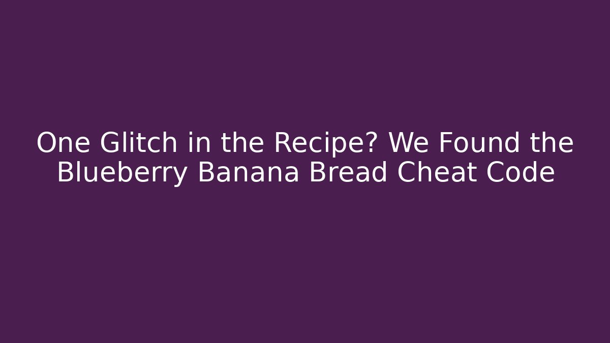 One Glitch in the Recipe? We Found the Blueberry Banana Bread Cheat Code