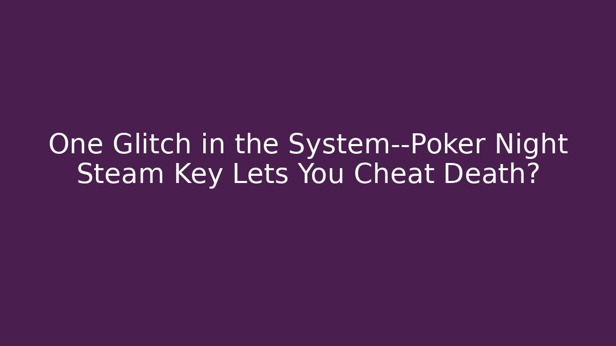 One Glitch in the System—Poker Night Steam Key Lets You Cheat Death?
