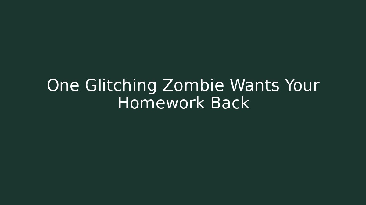 One Glitching Zombie Wants Your Homework Back