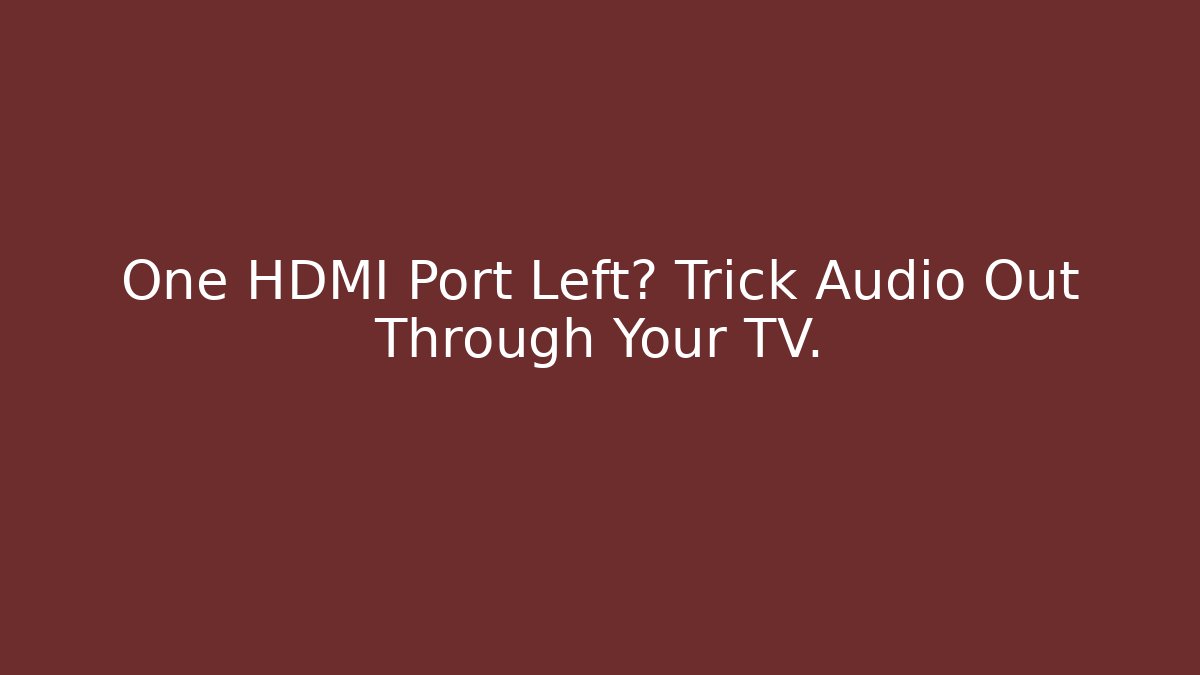 One HDMI Port Left? Trick Audio Out Through Your TV.