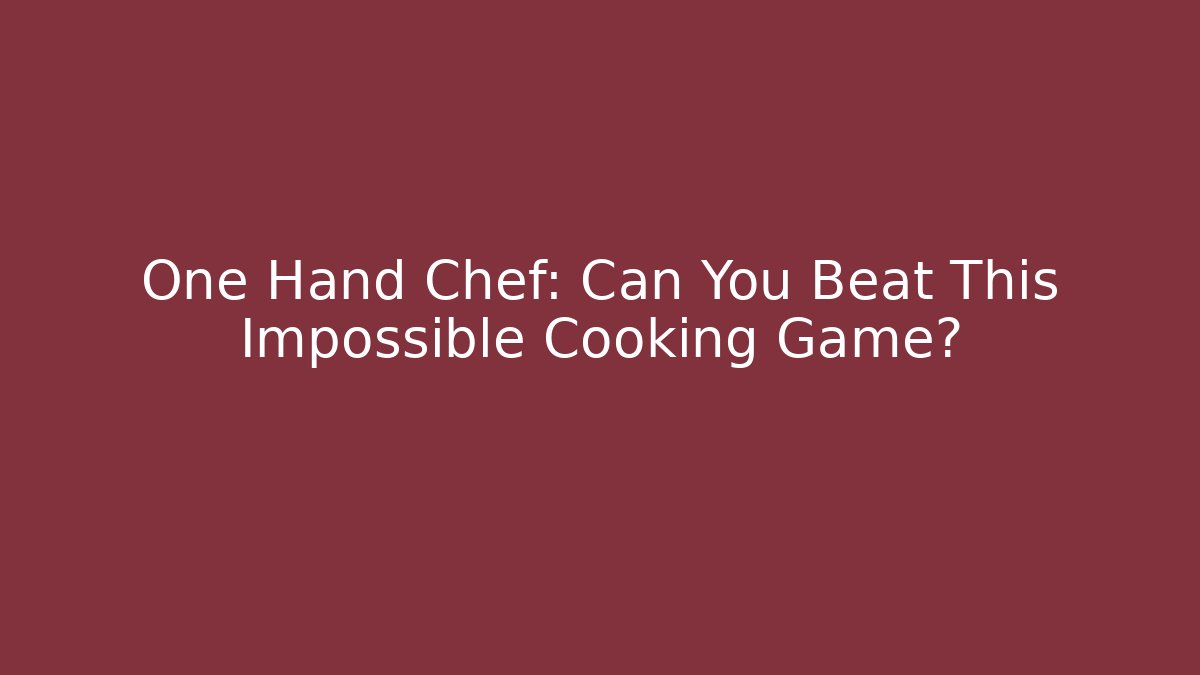 One Hand Chef: Can You Beat This Impossible Cooking Game?