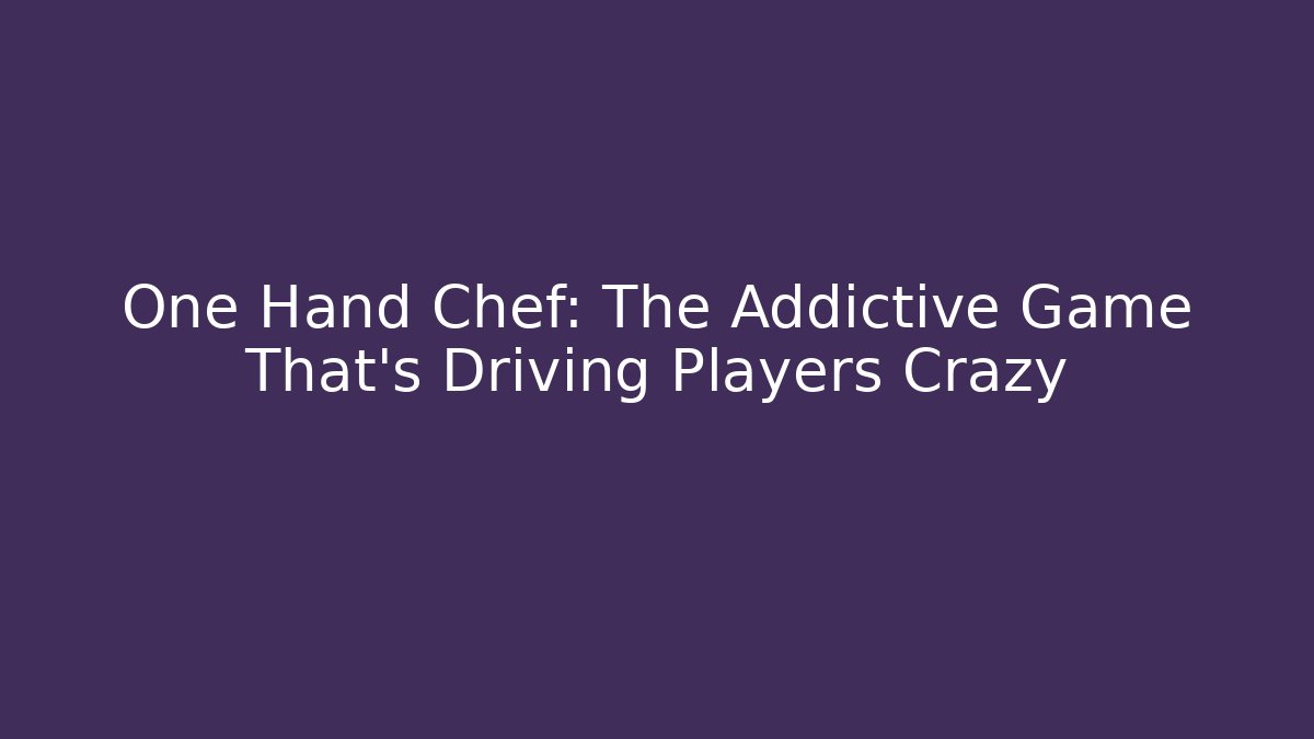 One Hand Chef: The Addictive Game That’s Driving Players Crazy