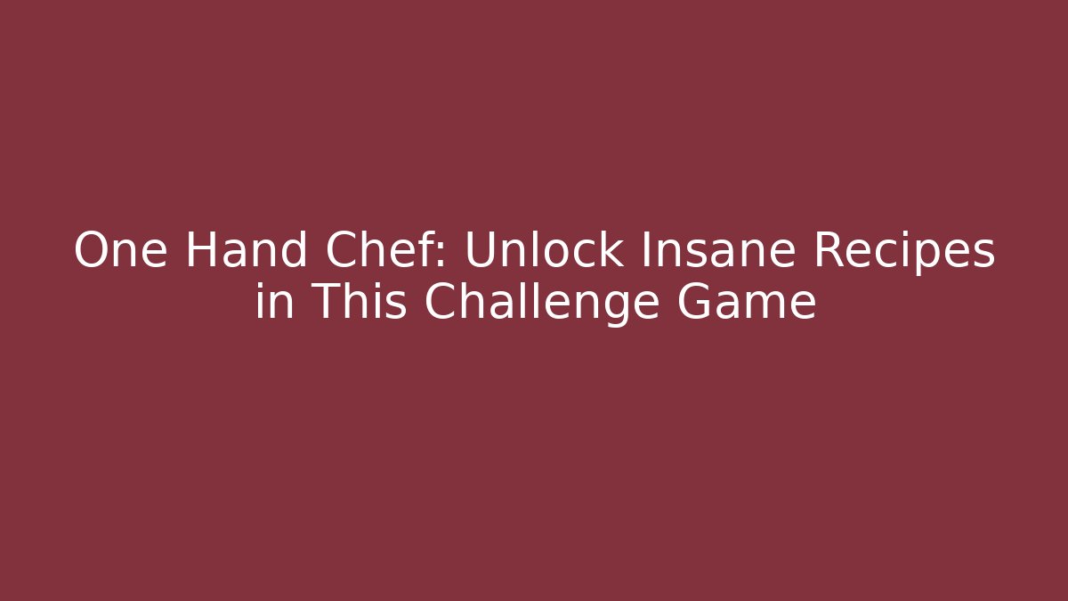 One Hand Chef: Unlock Insane Recipes in This Challenge Game - Create More Assets