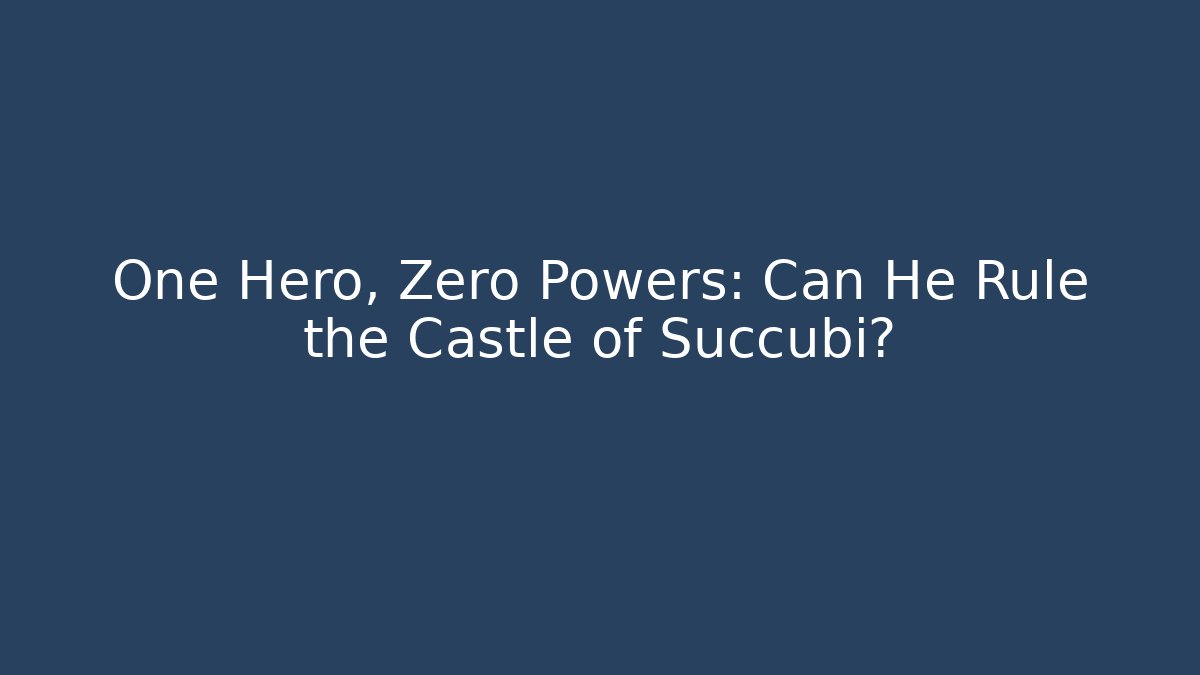 One Hero, Zero Powers: Can He Rule the Castle of Succubi?