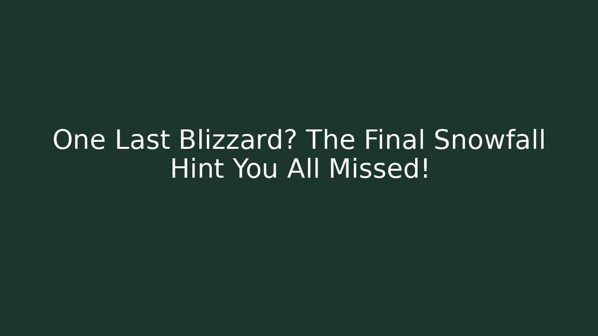 One Last Blizzard? The Final Snowfall Hint You All Missed!