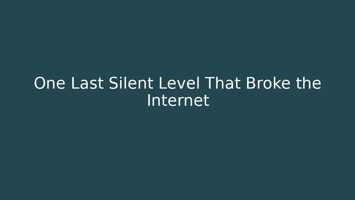 One Last Silent Level That Broke the Internet