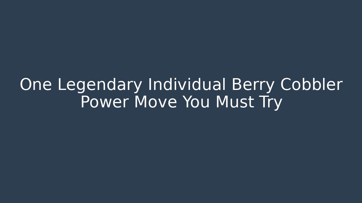 One Legendary Individual Berry Cobbler Power Move You Must Try