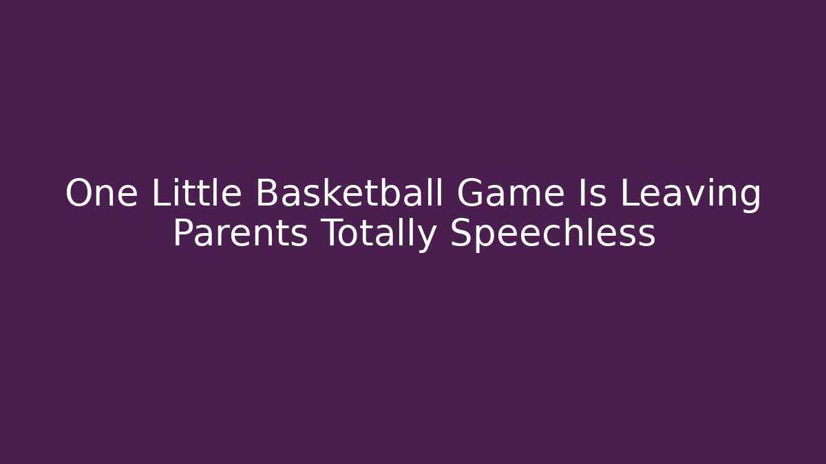 One Little Basketball Game Is Leaving Parents Totally Speechless