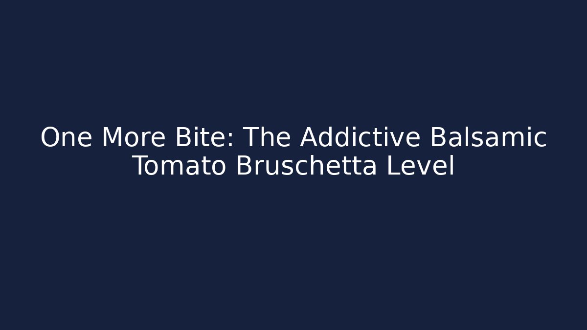One More Bite: The Addictive Balsamic Tomato Bruschetta Level