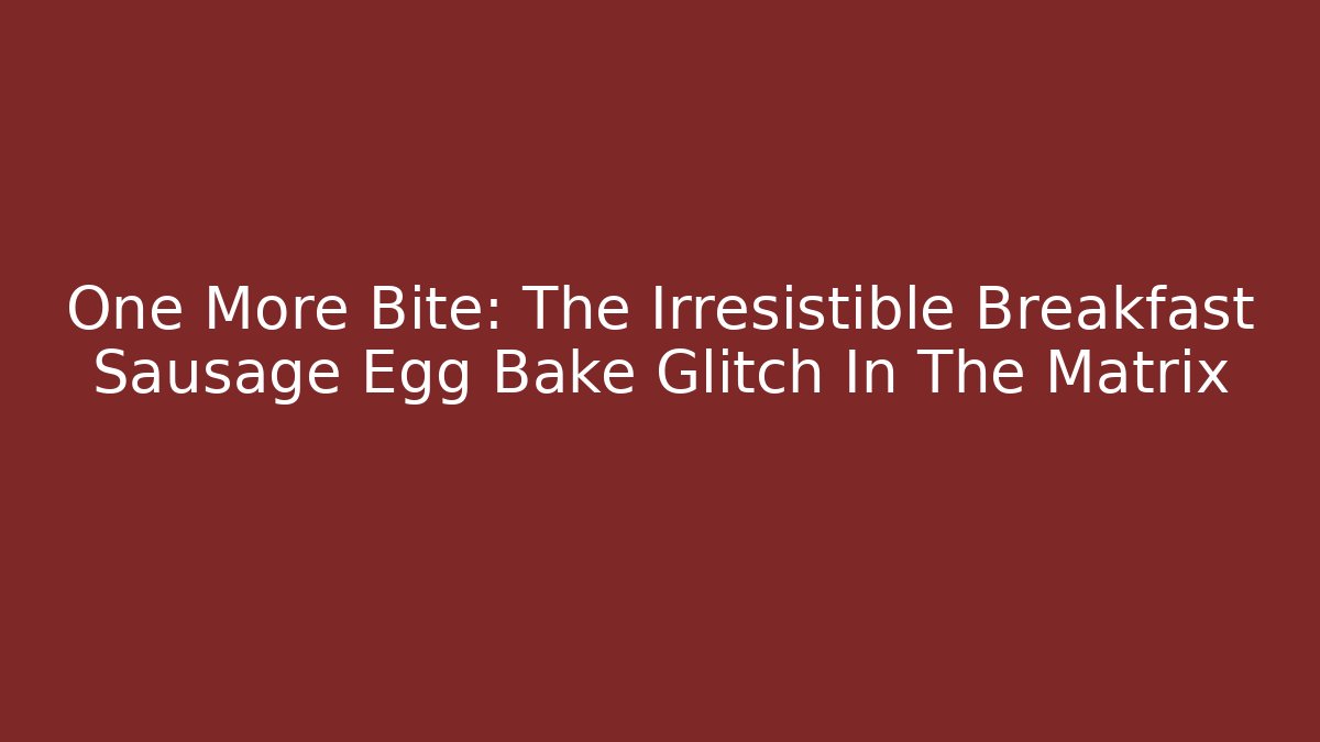 One More Bite: The Irresistible Breakfast Sausage Egg Bake Glitch In The Matrix