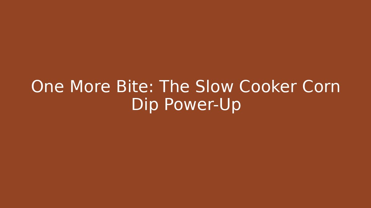 One More Bite: The Slow Cooker Corn Dip Power-Up