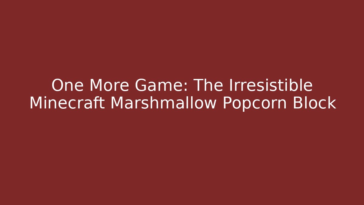 One More Game: The Irresistible Minecraft Marshmallow Popcorn Block