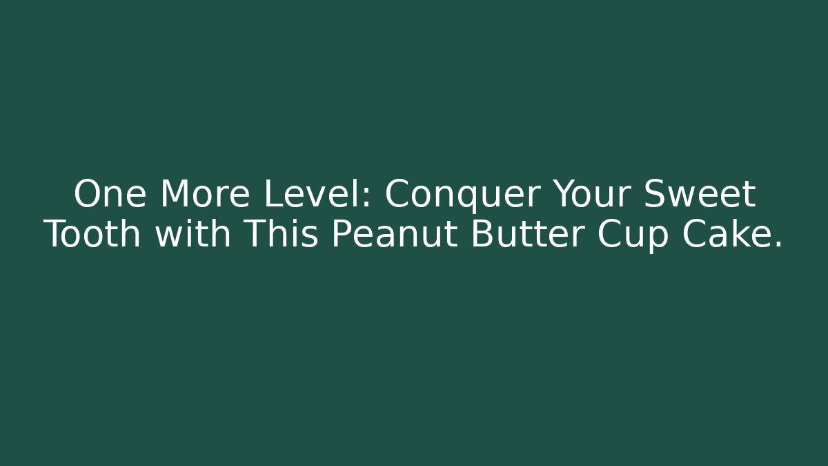 One More Level: Conquer Your Sweet Tooth with This Peanut Butter Cup Cake.