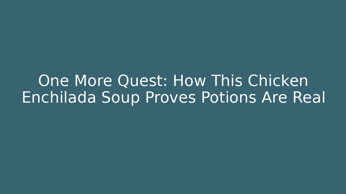 One More Quest: How This Chicken Enchilada Soup Proves Potions Are Real