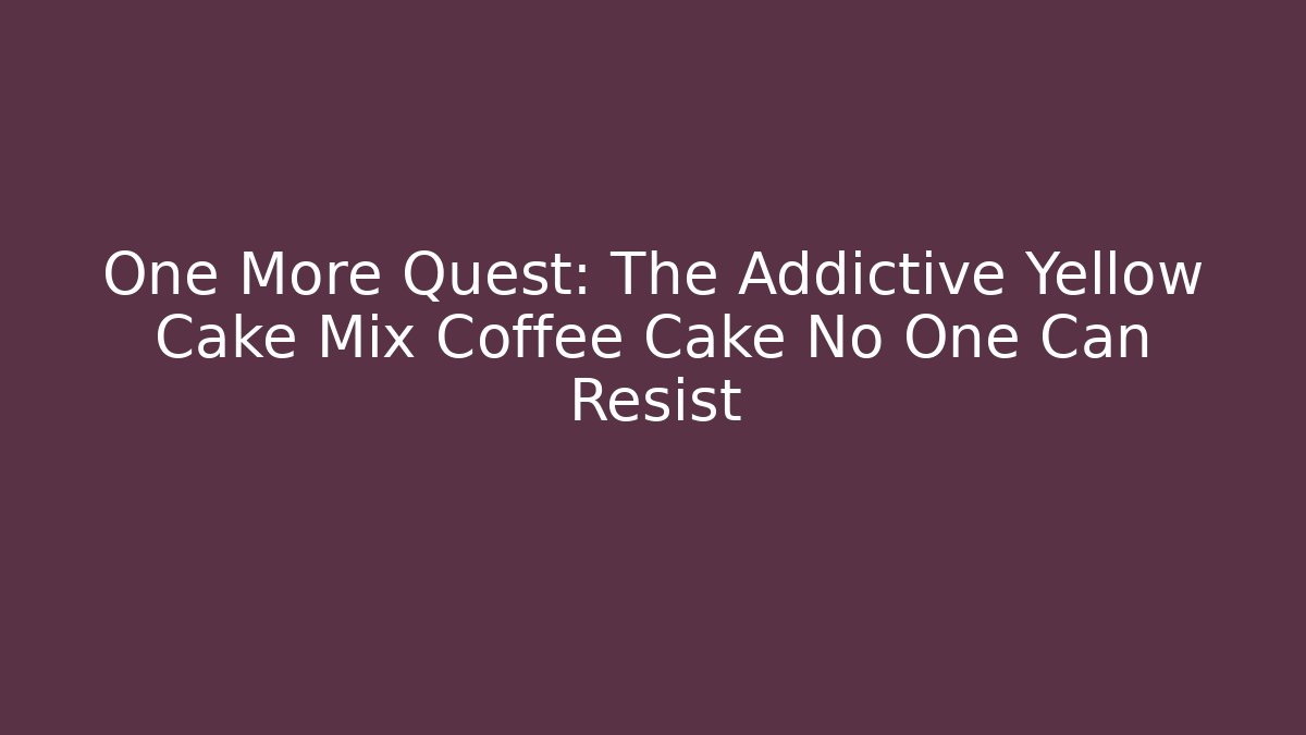 One More Quest: The Addictive Yellow Cake Mix Coffee Cake No One Can Resist