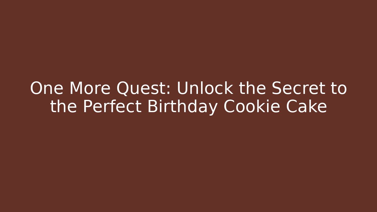 One More Quest: Unlock the Secret to the Perfect Birthday Cookie Cake