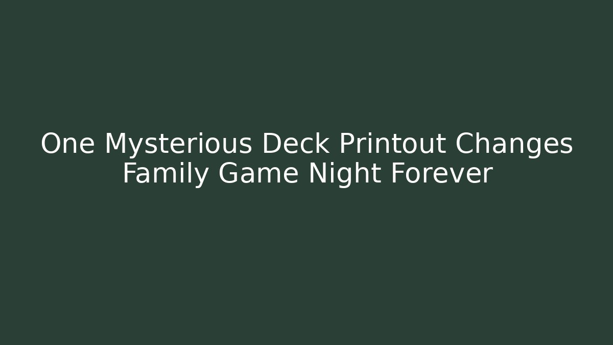 One Mysterious Deck Printout Changes Family Game Night Forever
