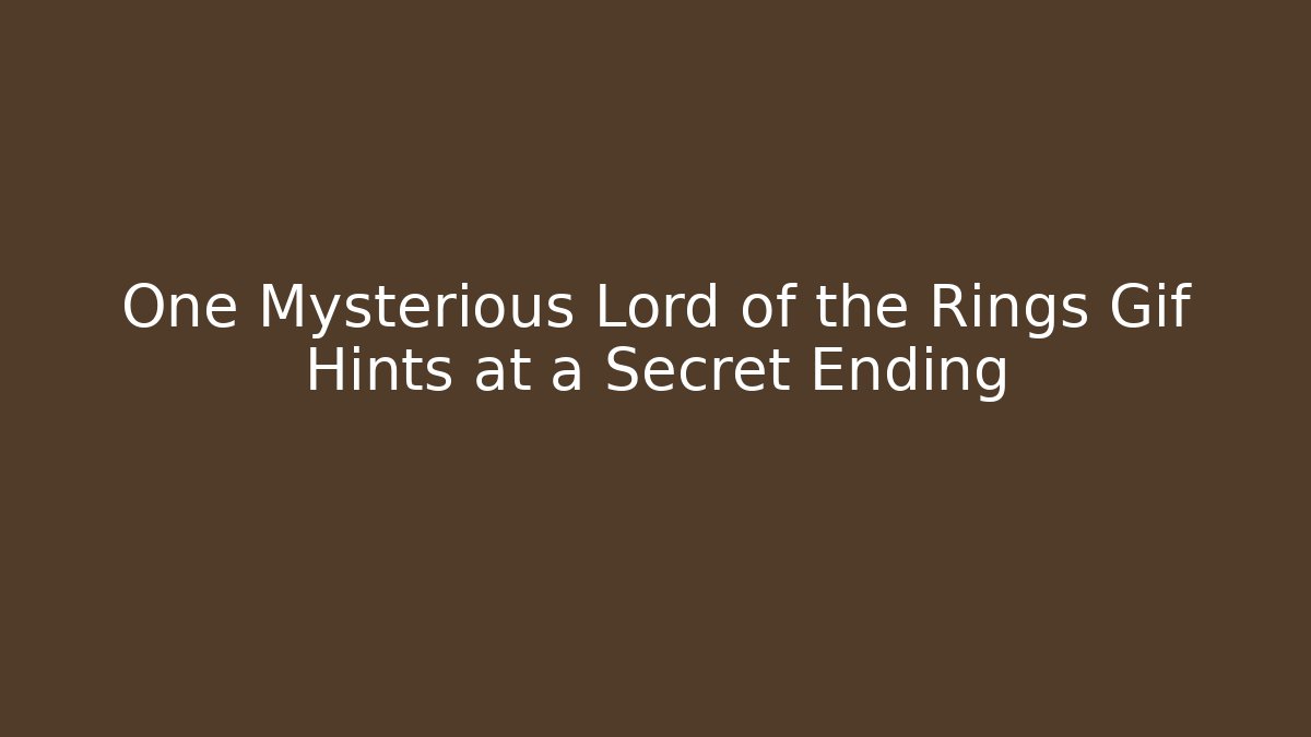 One Mysterious Lord of the Rings Gif Hints at a Secret Ending