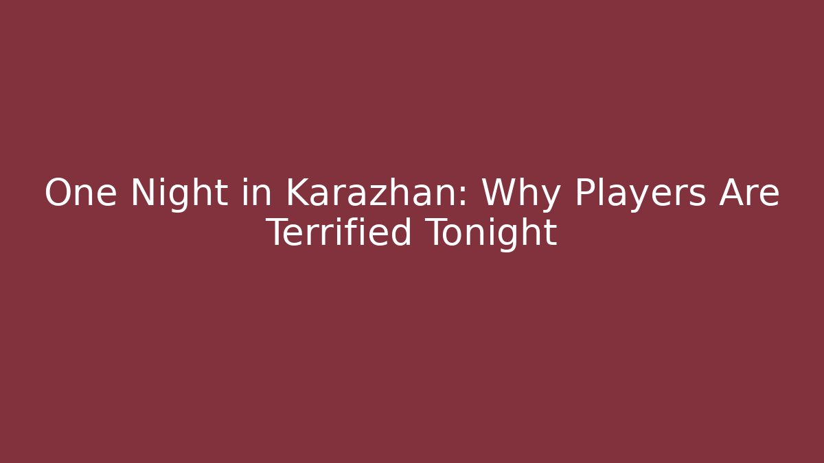 One Night in Karazhan: Why Players Are Terrified Tonight