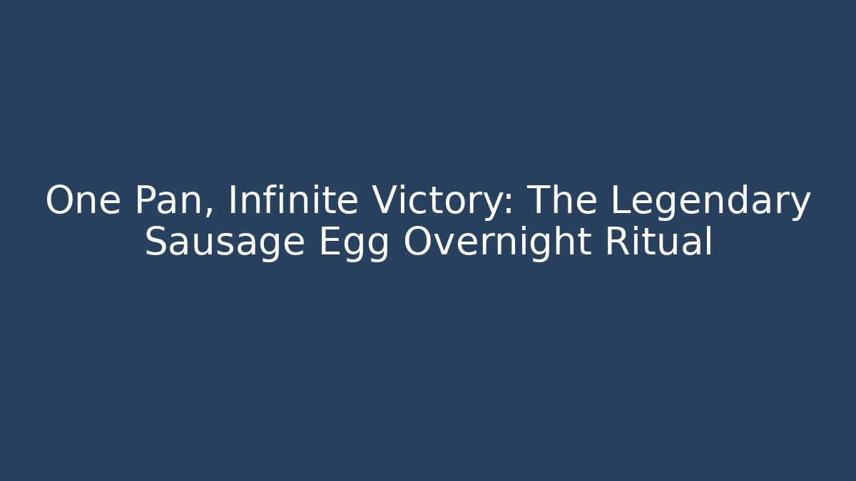 One Pan, Infinite Victory: The Legendary Sausage Egg Overnight Ritual