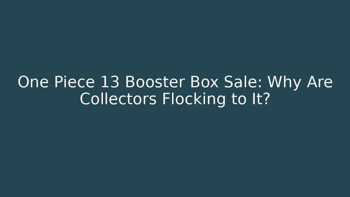 One Piece 13 Booster Box Sale: Why Are Collectors Flocking to It?