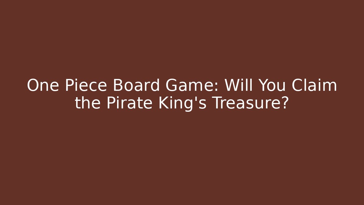 One Piece Board Game: Will You Claim the Pirate King's Treasure?