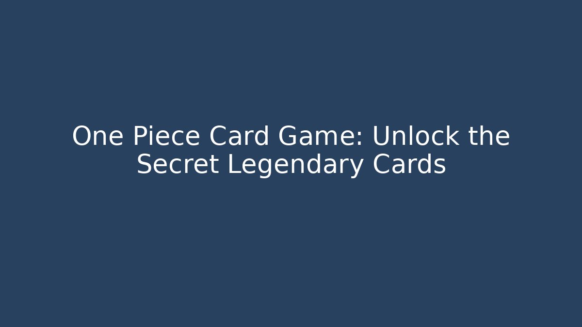 One Piece Card Game: Unlock the Secret Legendary Cards