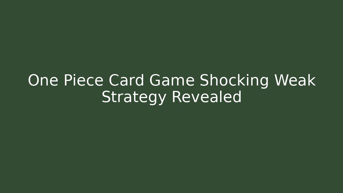 One Piece Card Game Shocking Weak Strategy Revealed - Create More Assets
