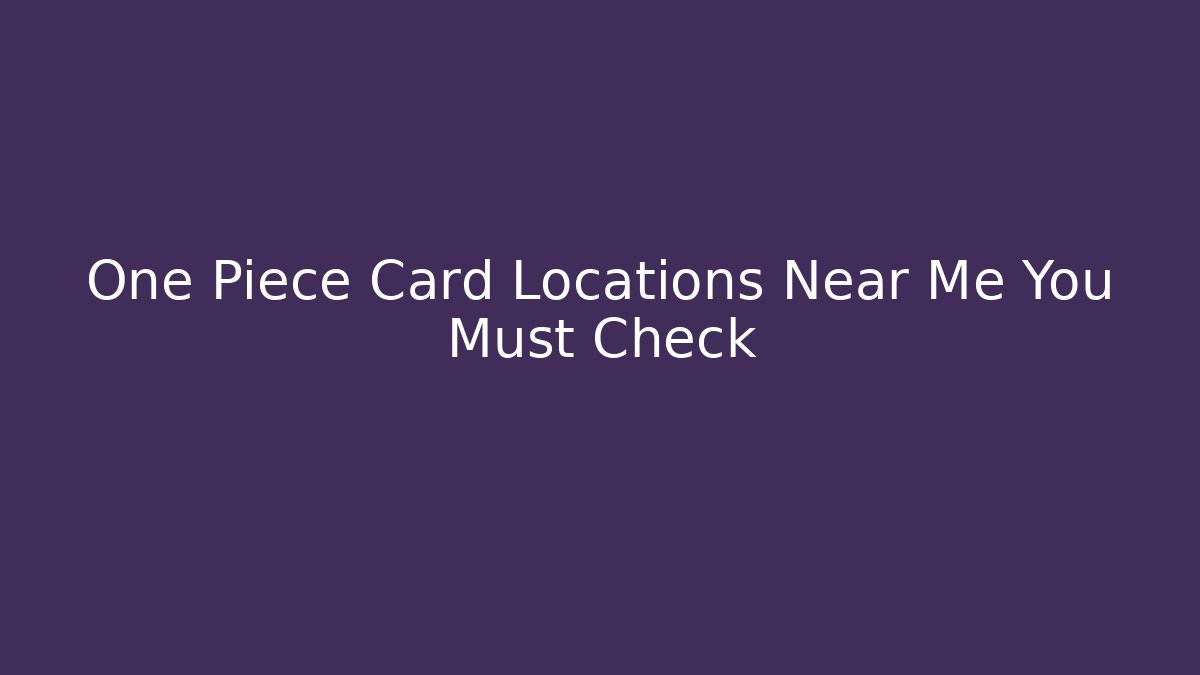 One Piece Card Locations Near Me You Must Check