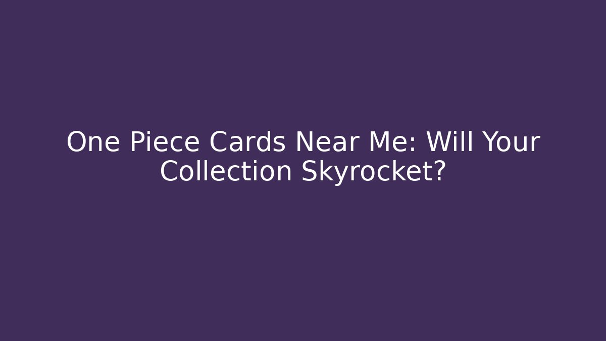 One Piece Cards Near Me: Will Your Collection Skyrocket?
