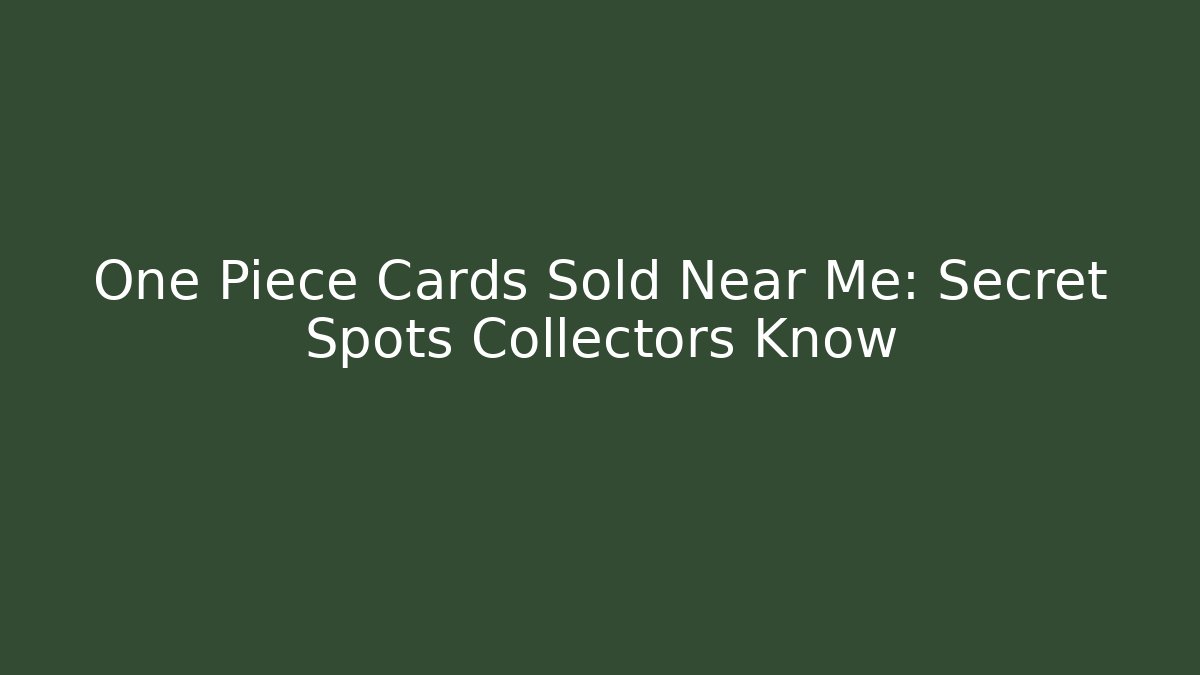 One Piece Cards Sold Near Me: Secret Spots Collectors Know