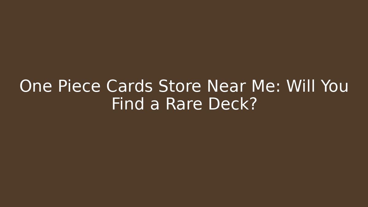 One Piece Cards Store Near Me: Will You Find a Rare Deck?