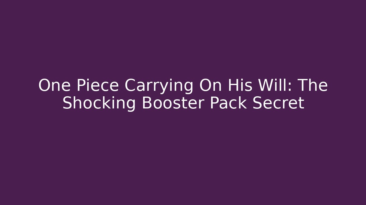One Piece Carrying On His Will: The Shocking Booster Pack Secret
