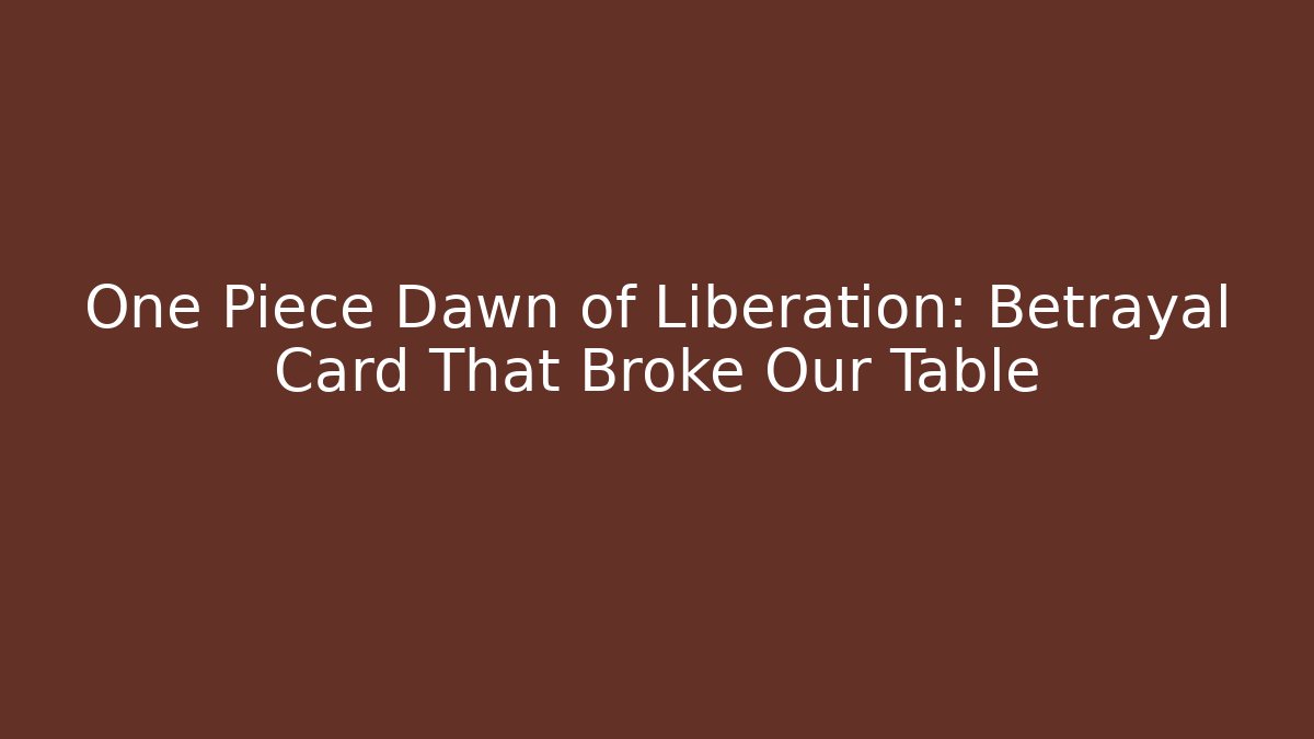 One Piece Dawn of Liberation: Betrayal Card That Broke Our Table