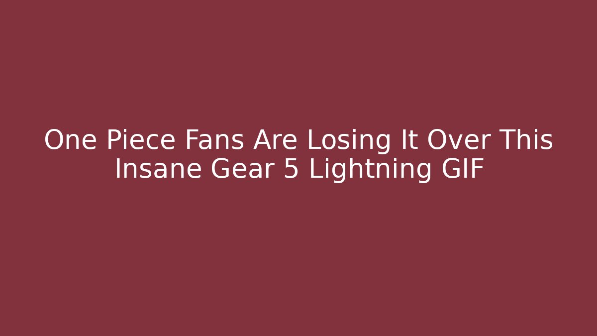 One Piece Fans Are Losing It Over This Insane Gear 5 Lightning GIF