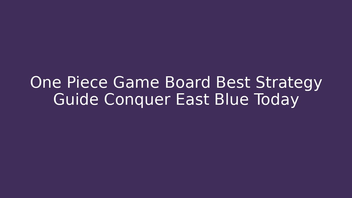 One Piece Game Board Best Strategy Guide Conquer East Blue Today