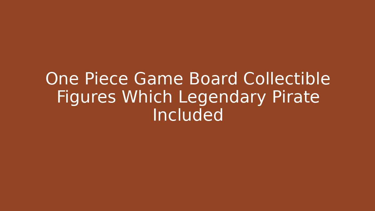 One Piece Game Board Collectible Figures Which Legendary Pirate Included