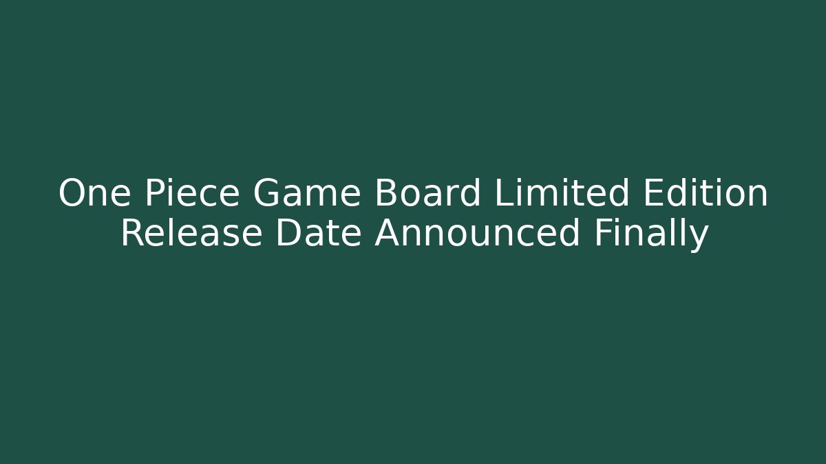 One Piece Game Board Limited Edition Release Date Announced Finally
