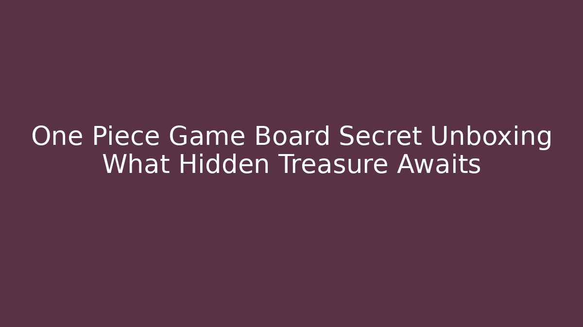 One Piece Game Board Secret Unboxing What Hidden Treasure Awaits