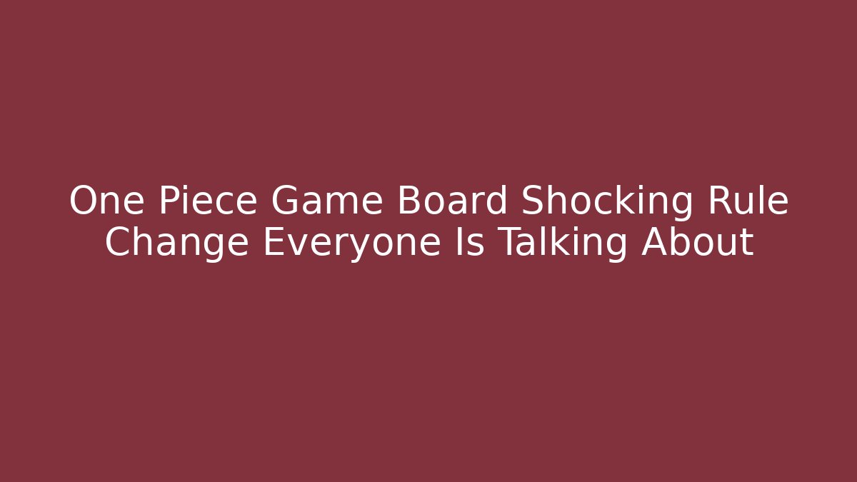 One Piece Game Board Shocking Rule Change Everyone Is Talking About