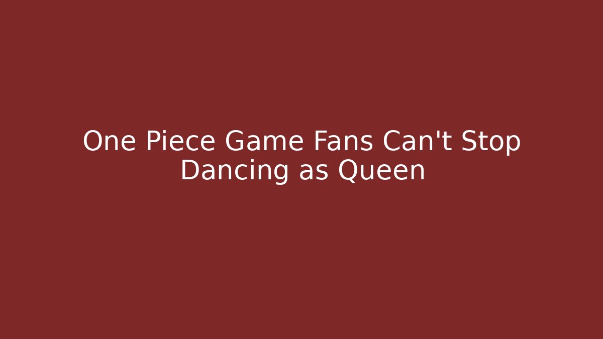 One Piece Game Fans Can’t Stop Dancing as Queen