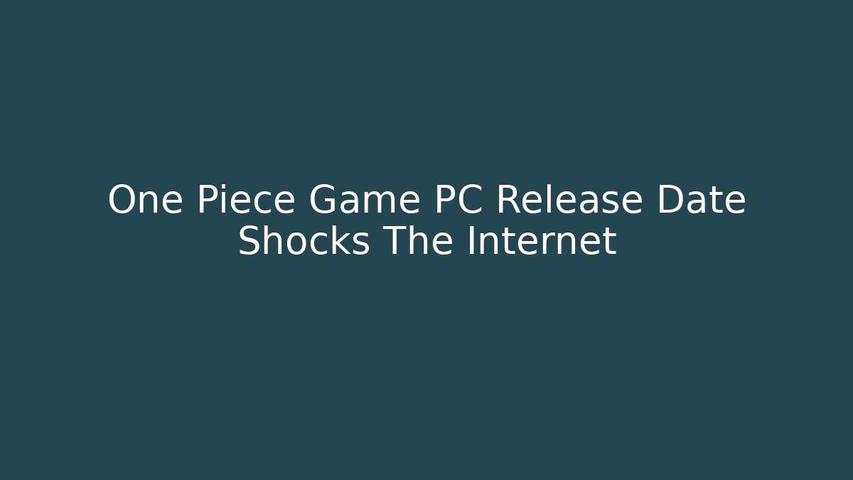 One Piece Game PC Release Date Shocks The Internet