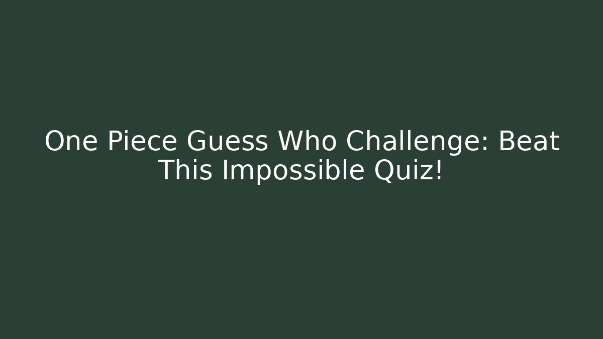 One Piece Guess Who Challenge: Beat This Impossible Quiz!