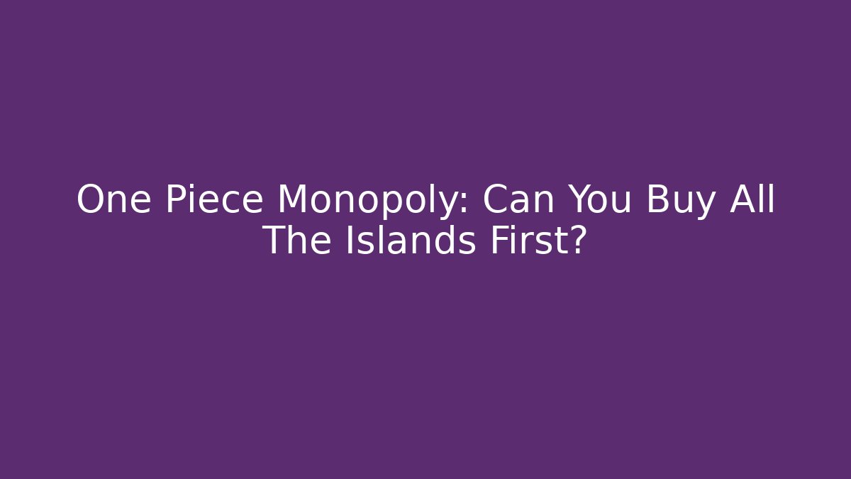 One Piece Monopoly: Can You Buy All The Islands First?