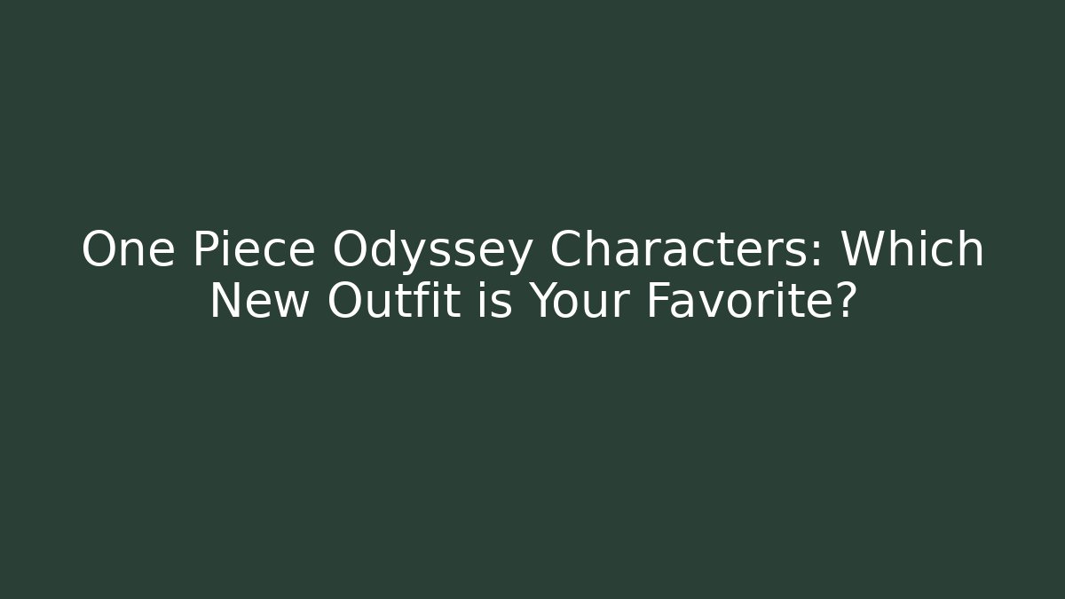 One Piece Odyssey Characters: Which New Outfit is Your Favorite?