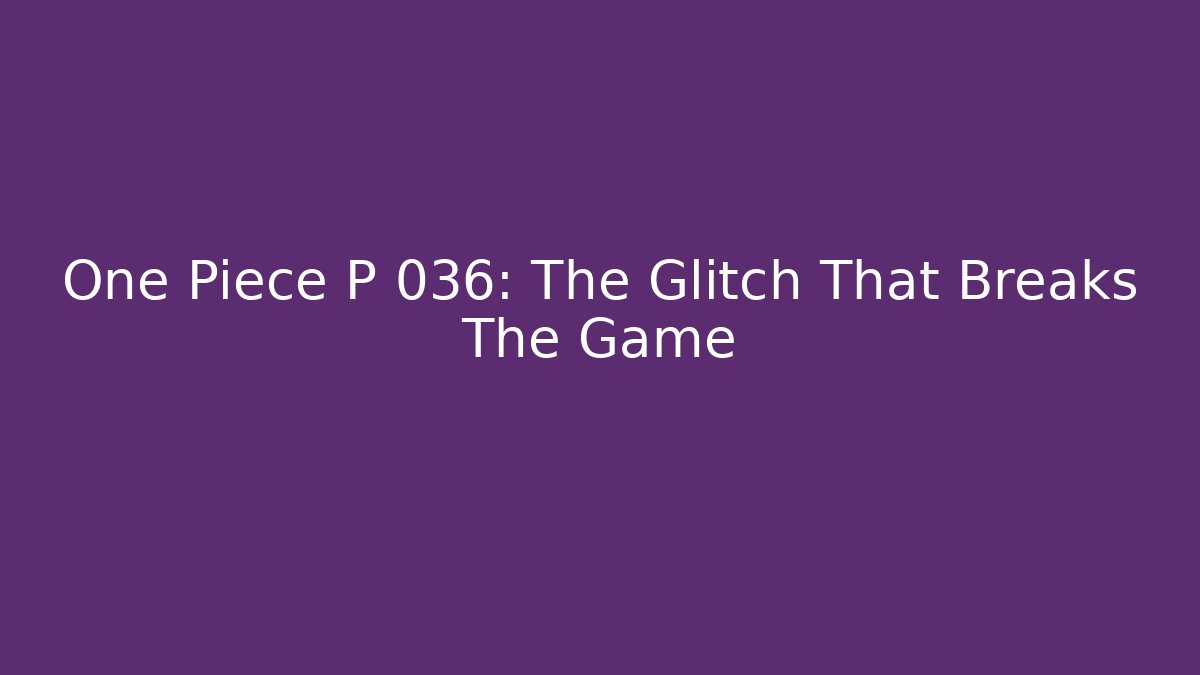 One Piece P 036: The Glitch That Breaks The Game