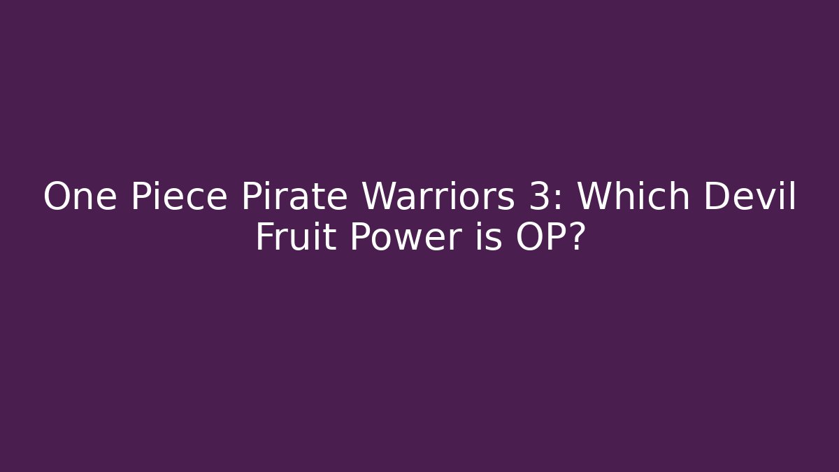 One Piece Pirate Warriors 3: Which Devil Fruit Power is OP? - Create More Assets