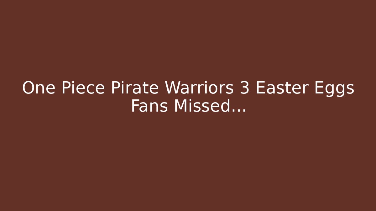 One Piece Pirate Warriors 3 Easter Eggs Fans Missed...