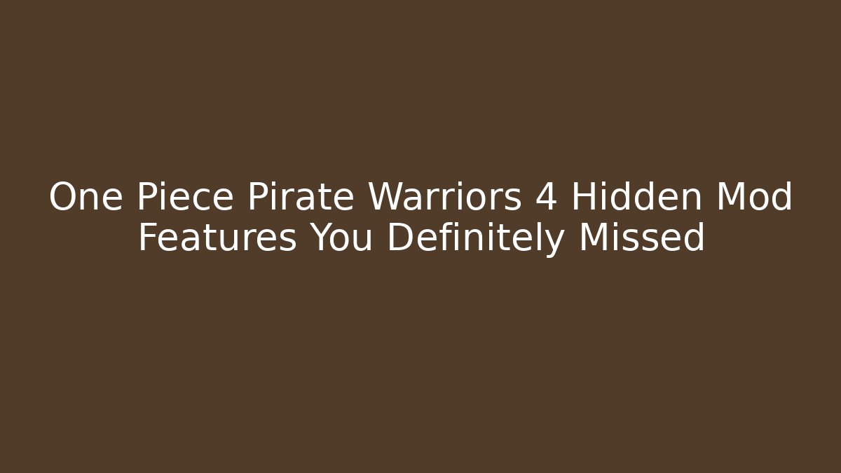 One Piece Pirate Warriors 4 Hidden Mod Features You Definitely Missed